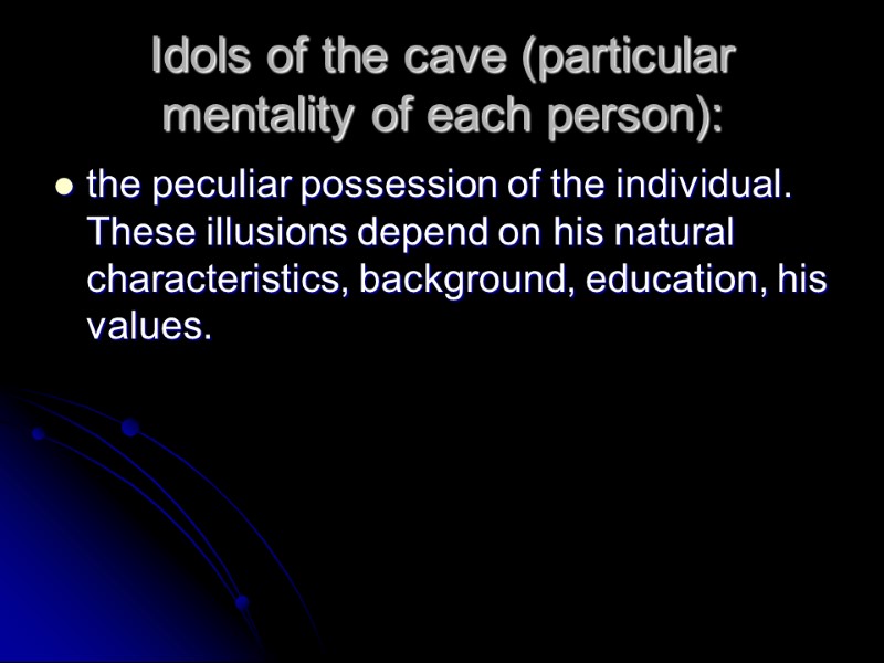 Idols of the cave (particular mentality of each person):  the peculiar possession of